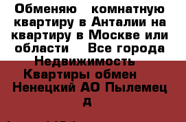 Обменяю 3 комнатную квартиру в Анталии на квартиру в Москве или области  - Все города Недвижимость » Квартиры обмен   . Ненецкий АО,Пылемец д.